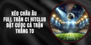 Kèo Châu Âu Full Trận C1 Hitclub - Đặt Cược Cả Trận Thắng To