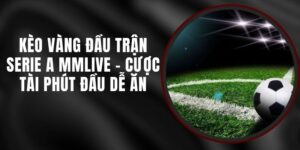 Kèo Vàng Đầu Trận Serie A MMLIVE - Cược Tài Phút Đầu Dễ Ăn